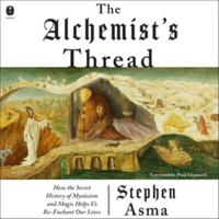 The Alchemist's Thread: How the Secret History of Mysticism and Magic Helps Us Re-Enchant Our Lives B0HJ79F9RK Book Cover