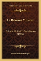 La Reforma Y Juarez; Estudio Historico-Sociologico: Trabajo Que Obtuvo Accesit En El Concurso Literario Abierto 1160138672 Book Cover