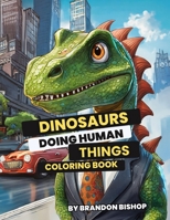 Dinosaurs Doing Human Things Coloring Book (Animals Doing Human Things Coloring Books) 1948278898 Book Cover