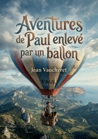 Aventures de Paul enlevé par un ballon: Les péripéties palpitantes d'un jeune garçon emporté dans les airs, une aventure inattendue au dessus des paysages grandioses. (French Edition) B0H289L3RD Book Cover