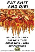 Eat Shit And Die !: And if you can't eat well then cheat well with supplements 1546573844 Book Cover