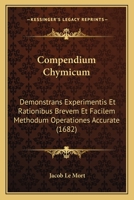 Compendium Chymicum: Demonstrans Experimentis Et Rationibus Brevem Et Facilem Methodum Operationes Accurate (1682) 1166595250 Book Cover