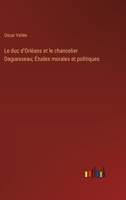 Le duc d'Orléans et le chancelier Daguesseau; Études morales et politiques (French Edition) 3385003253 Book Cover