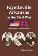 Fayetteville Arkansas in the Civil War 0999396242 Book Cover