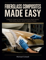 Fiberglass Composites Made Easy: A Beginner’s Guide to Lamination Techniques, Epoxy Systems, Mold Making, Repairs, and DIY Composite Projects B0HB1YPVSR Book Cover