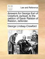 Answers for George Earl of Crawfurd, pursuer, to the petition of Gavin Ralston of Ralston, defender. 1170824242 Book Cover