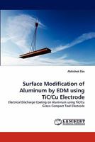 Surface Modification of Aluminum by EDM using TiC/Cu Electrode: Electrical Discharge Coating on Aluminum using TiC/Cu Green Compact Tool Electrode 3838394577 Book Cover