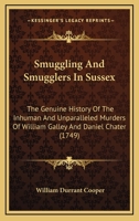 Smuggling And Smugglers In Sussex: The Genuine History Of The Inhuman And Unparalleled Murders Of William Galley And Daniel Chater 1166988171 Book Cover