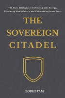 The Sovereign Citadel: The Stoic Strategy for Defending Your Energy, Disarming Manipulators, and Commanding Inner Peace B0HFFJJ97H Book Cover