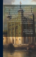 Sheffield and its Environs 13th to 17th Century. A Descriptive Catalogue of Land Charters & Other Documents Forming the Brooke Taylor Collection ... 16 Genealogies and an Article on Hawksyard 102077701X Book Cover