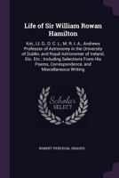 Life of Sir William Rowan Hamilton: Knt., LL. D., D. C. L., M. R. I. A., Andrews Professor of Astronomy in the University of Dublin, and Royal Astronomer of Ireland, Etc. Etc.: Including Selections fr 1341272044 Book Cover