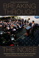 Breaking Through the Noise: Presidential Leadership, Public Opinion, and the News Media 0804777063 Book Cover