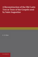 A Reconstruction of the Old-Latin Text or Texts of the Gospels Used by Saint Augustine: With a Study of Their Character 1107693780 Book Cover