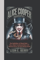 ALICE COOPER BIOGRAPHY: The Godfather of Shock Rock – How a Rebel Transformed Music with Theatrical Horror and Hard-Hitting Sounds B0DSJHKSJC Book Cover