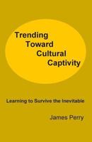 Trending Toward Cultural Captivity: Learning to Survive the Inevitable 0991481143 Book Cover