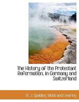 History of the Protestant Reformation in Germany and Switzerland, and in England, Ireland, Scotland, the Netherlands, France and Northern Europe: in a Series of Essays 1018087982 Book Cover