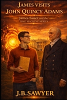 James Visits John Quincy Adams: James Sauer and the Time Machine Series B0GY58WPK1 Book Cover