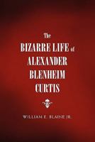 The Bizarre Life of Alexander Blenheim Curtis 1456847619 Book Cover
