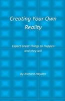 Creating Your Own Reality: Expect Great Things to Happen and They Will 1500439436 Book Cover