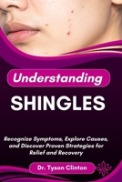 UNDERSTANDING SHINGLES: Recognize Symptoms, Explore Causes, and Discover Proven Strategies for Relief and Recovery B0FRQKY1P1 Book Cover