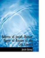 Address of Josiah Quincy, Mayor of Boston to the City Council 0469029102 Book Cover