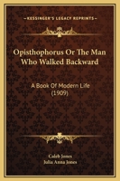 Opisthophorus Or The Man Who Walked Backward: A Book Of Modern Life 143707961X Book Cover