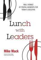 Lunch with Leaders: Real Stories of Pivotal Moments for Today's Executive 1962341216 Book Cover