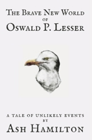 The Brave New World of Oswald P. Lesser: A Tale of Unlikely Events 1778281036 Book Cover