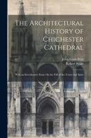 The Architectural History of Chichester Cathedral: With an Introductory Essay On the Fall of the Tower and Spire 1022762575 Book Cover
