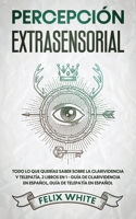 Percepci�n Extrasensorial: Todo lo que Quer�as Saber Sobre la Clarividencia y Telepat�a. 2 Libros en 1 - Gu�a de Clarividencia en Espa�ol, Gu�a de Telepat�a en Espa�ol 1646944941 Book Cover