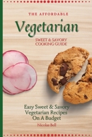 The Affordable Vegetarian Sweet & Savory Cooking Guide: Easy Sweet & Savory Vegetarian Recipes On A Budget 1802694072 Book Cover