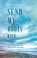 Send My Roots Rain: A Companion on the Grief Journey 1612619495 Book Cover