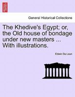 The Khedive's Egypt; Or, the Old House of Bondage Under New Masters 1241494215 Book Cover