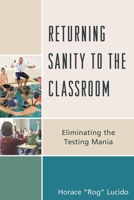 Returning Sanity to the Classroom: Eliminating the Testing Mania 1475817916 Book Cover