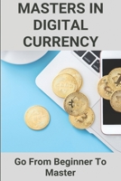 Masters In Digital Currency: Go From Beginner To Master: Cryptocurrency Master B08Y5KRV6Y Book Cover