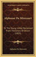 Alphonse de Mirecourt; Or, The Young Infidel Reclaimed from the Errors of Deism: From the French 1437476473 Book Cover