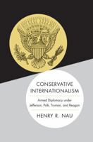 Conservative Internationalism: Armed Diplomacy Under Jefferson, Polk, Truman, and Reagan 0691168490 Book Cover