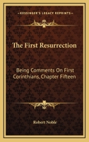 The First Resurrection: Being Comments On First Corinthians, Chapter Fifteen 0548299617 Book Cover