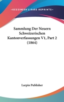 Sammlung Der Neuern Schweizerischen Kantonverfassungen V1, Part 2 (1864) 1160882398 Book Cover