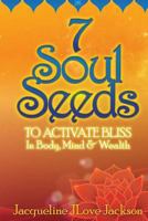 7 Soul Seeds to Activate Bliss in Body, Mind & Wealth 1475085451 Book Cover