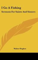 I Go A Fishing: Sermons For Saints And Sinners 143250942X Book Cover