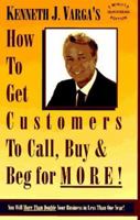 How to Get Customers to Call, Buy and Beg for More: "You Will More Than Double Your Business in Less Than One Year 096544080X Book Cover