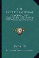 The Basis Of Passional Psychology: A Study Of The Laws Of Love In Man And The Lower Animals 1163147826 Book Cover