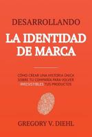 Desarrollando la Identidad de Marca [Brand Identity Breakthrough]: Cómo Crear una Historia Única Sobre tu Negocio para Volver Irresistibles tus ... Your Products Irresistible] 1945884436 Book Cover