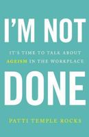 I'm Not Done: It's Time to Talk About Ageism in the Workplace 1544512384 Book Cover