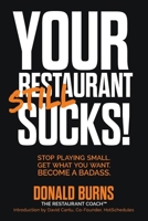 Your Restaurant STILL Sucks!: Stop playing small. Get what you want. Become a badass. 107478958X Book Cover