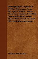 Photographic Copies of Written Messages from the Spirit World - More Than One Hundred Written Communications from Those Who Dwell in Spirit Life, Including Messages 1446035727 Book Cover