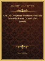 Atti Del Congresso Mariano Mondiale Tenuto In Roma L'Anno, 1904 (1905) 1166805522 Book Cover