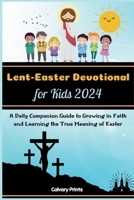 Lent-Easter Devotional for Kids 2024: A Daily Companion Guide to Growing in Faith and Learning the True Meaning of Easter B0CSKKP54L Book Cover