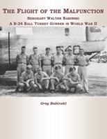 The Flight of the Malfunction: Sergeant Walter Babinski - A B-24 Ball Turret Gunner in WWII 0998649511 Book Cover